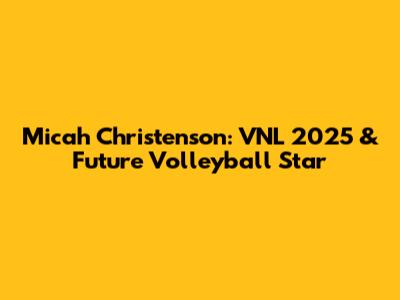 Micah Christenson: VNL 2025 & Future Volleyball Star