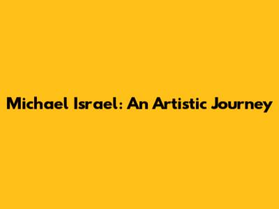 Michael Israel: An Artistic Journey