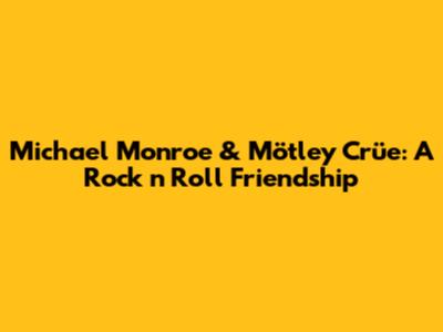 Michael Monroe & Mötley Crüe: A Rock 'n' Roll Friendship