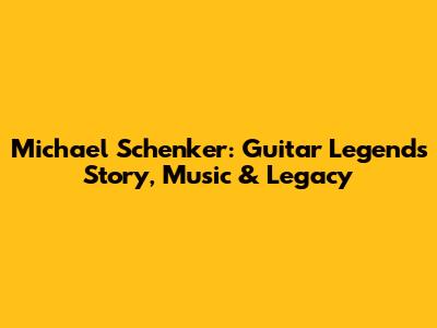 Michael Schenker: Guitar Legend's Story, Music & Legacy
