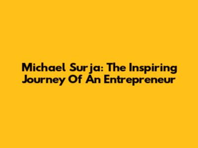 Michael Surja: The Inspiring Journey Of An Entrepreneur