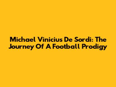 Michael Vinicius De Sordi: The Journey Of A Football Prodigy