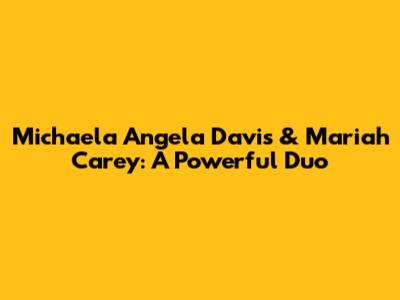 Michaela Angela Davis & Mariah Carey: A Powerful Duo