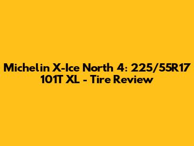 Michelin X-Ice North 4: 225/55R17 101T XL - Tire Review