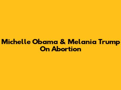 Michelle Obama & Melania Trump On Abortion