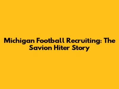Michigan Football Recruiting: The Savion Hiter Story