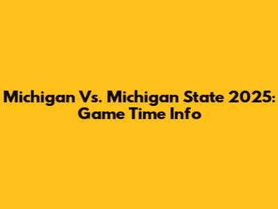 Michigan Vs. Michigan State 2025: Game Time Info