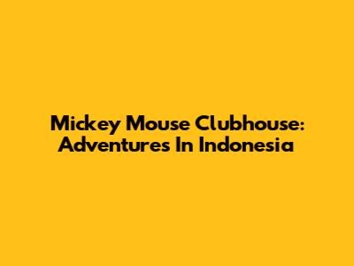 Mickey Mouse Clubhouse: Adventures In Indonesia