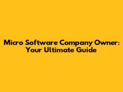 Micro Software Company Owner: Your Ultimate Guide