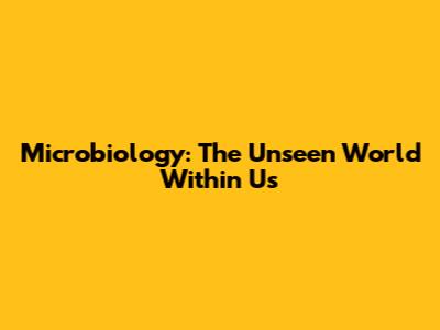 Microbiology: The Unseen World Within Us