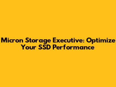 Micron Storage Executive: Optimize Your SSD Performance