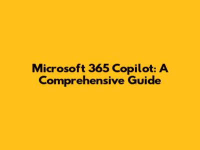 Microsoft 365 Copilot: A Comprehensive Guide