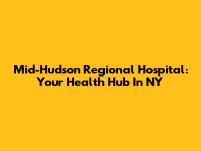 Mid-Hudson Regional Hospital: Your Health Hub In NY