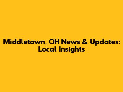 Middletown, OH News & Updates: Local Insights