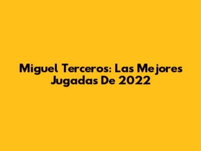 Miguel Terceros: Las Mejores Jugadas De 2022