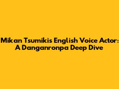 Mikan Tsumiki's English Voice Actor: A Danganronpa Deep Dive