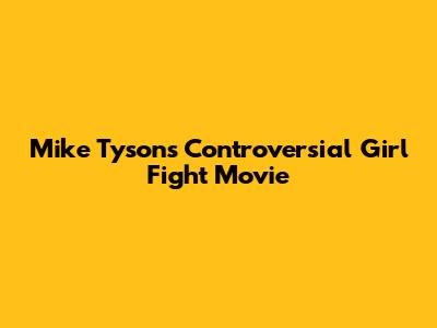 Mike Tyson's Controversial "Girl Fight" Movie