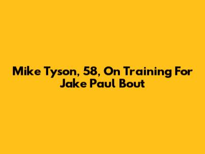 Mike Tyson, 58, On Training For Jake Paul Bout