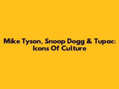 Mike Tyson, Snoop Dogg & Tupac: Icons Of Culture