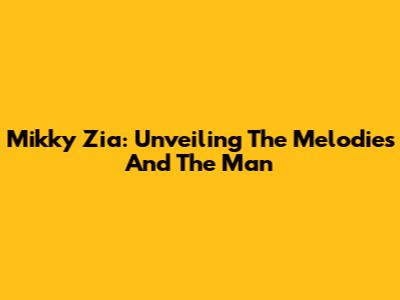 Mikky Zia: Unveiling The Melodies And The Man