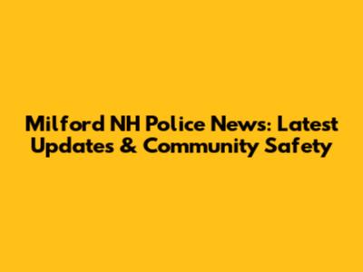 Milford NH Police News: Latest Updates & Community Safety