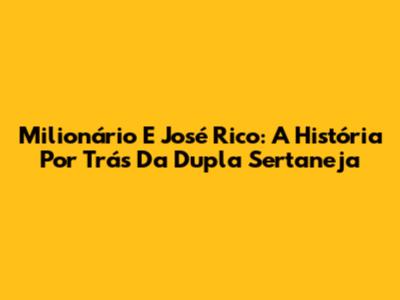 Milionário E José Rico: A História Por Trás Da Dupla Sertaneja