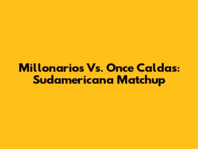 Millonarios Vs. Once Caldas: Sudamericana Matchup