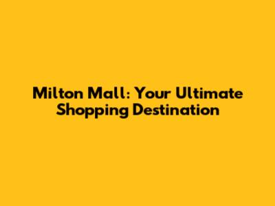 Milton Mall: Your Ultimate Shopping Destination