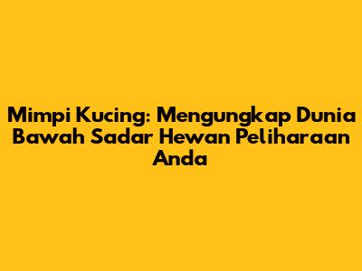 Mimpi Kucing: Mengungkap Dunia Bawah Sadar Hewan Peliharaan Anda