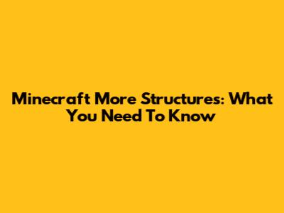 Minecraft More Structures: What You Need To Know