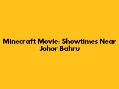 Minecraft Movie: Showtimes Near Johor Bahru
