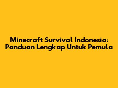 Minecraft Survival Indonesia: Panduan Lengkap Untuk Pemula