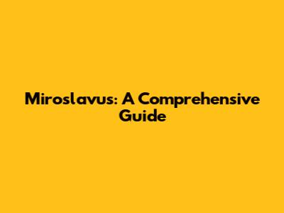 Miroslavus: A Comprehensive Guide
