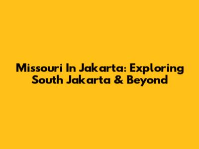 Missouri In Jakarta: Exploring South Jakarta & Beyond