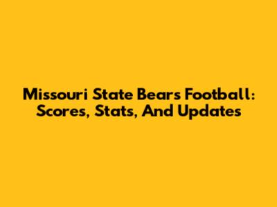 Missouri State Bears Football: Scores, Stats, And Updates
