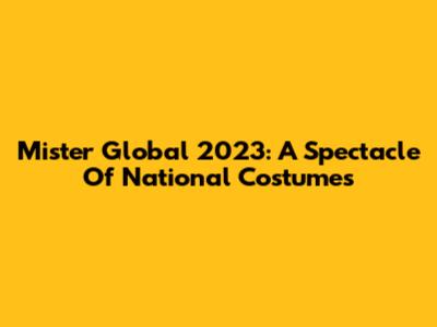 Mister Global 2023: A Spectacle Of National Costumes
