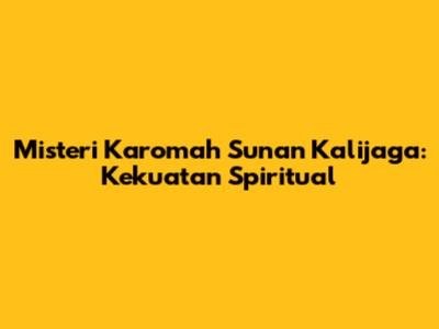 Misteri Karomah Sunan Kalijaga: Kekuatan Spiritual