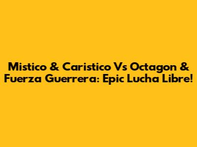 Mistico & Caristico Vs Octagon & Fuerza Guerrera: Epic Lucha Libre!