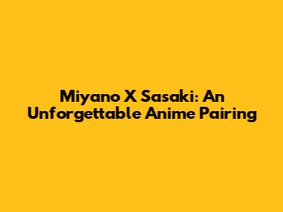 Miyano X Sasaki: An Unforgettable Anime Pairing