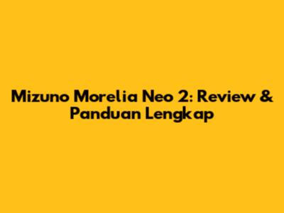 Mizuno Morelia Neo 2: Review & Panduan Lengkap