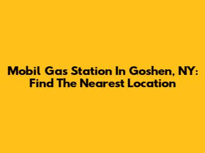 Mobil Gas Station In Goshen, NY: Find The Nearest Location