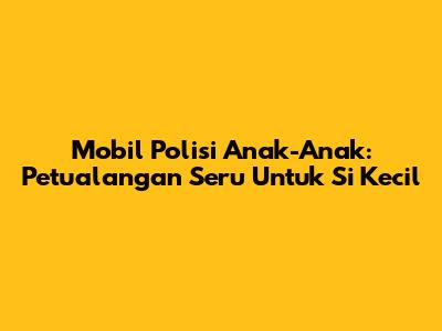 Mobil Polisi Anak-Anak: Petualangan Seru Untuk Si Kecil