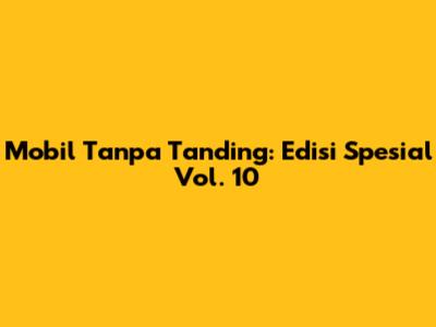 Mobil Tanpa Tanding: Edisi Spesial Vol. 10