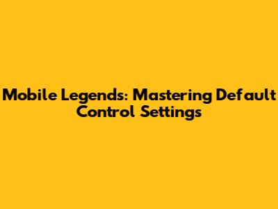Mobile Legends: Mastering Default Control Settings