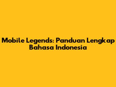 Mobile Legends: Panduan Lengkap Bahasa Indonesia