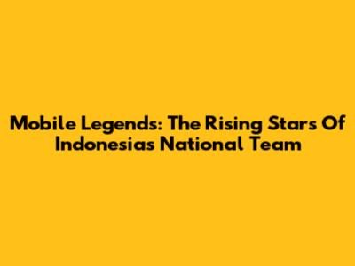 Mobile Legends: The Rising Stars Of Indonesia's National Team
