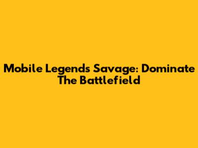 Mobile Legends Savage: Dominate The Battlefield