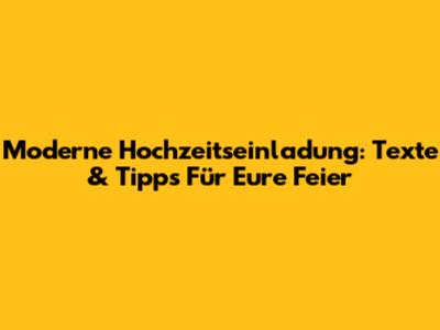 Moderne Hochzeitseinladung: Texte & Tipps Für Eure Feier