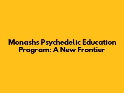 Monash's Psychedelic Education Program: A New Frontier