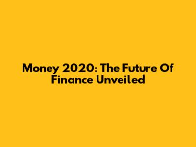 Money 2020: The Future Of Finance Unveiled